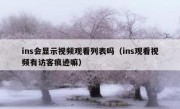 ins会显示视频观看列表吗（ins观看视频有访客痕迹嘛）