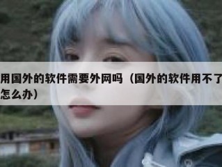 用国外的软件需要外网吗（国外的软件用不了怎么办）