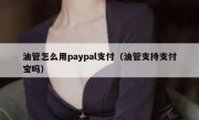 油管怎么用paypal支付（油管支持支付宝吗）
