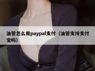油管怎么用paypal支付（油管支持支付宝吗）