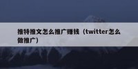 推特推文怎么推广赚钱（twitter怎么做推广）