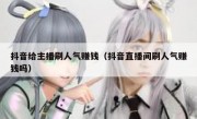 抖音给主播刷人气赚钱（抖音直播间刷人气赚钱吗）