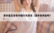 派币是否会有诈骗行为发生（派币有风险吗?）