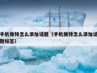 手机推特怎么添加话题（手机推特怎么添加话题标签）