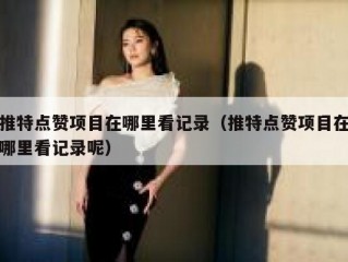 推特点赞项目在哪里看记录（推特点赞项目在哪里看记录呢）