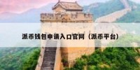 派币钱包申请入口官网（派币平台）