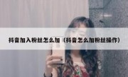 抖音加入粉丝怎么加（抖音怎么加粉丝操作）