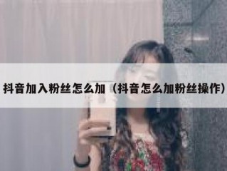 抖音加入粉丝怎么加（抖音怎么加粉丝操作）