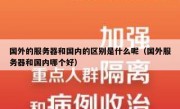 国外的服务器和国内的区别是什么呢（国外服务器和国内哪个好）