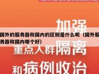 国外的服务器和国内的区别是什么呢（国外服务器和国内哪个好）