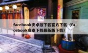 facebook安卓版下载官方下载（facebook安卓下载最新版下载）