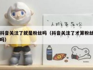 抖音关注了就是粉丝吗（抖音关注了才算粉丝吗）