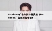 facebook广告如何计算费用（facebook广告预算在哪里）