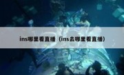 ins哪里看直播（ins去哪里看直播）