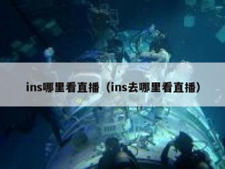ins哪里看直播（ins去哪里看直播）