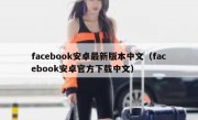 facebook安卓最新版本中文（facebook安卓官方下载中文）
