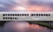国外便宜服务器分享软件（国外便宜服务器分享软件是什么）