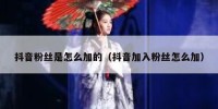 抖音粉丝是怎么加的（抖音加入粉丝怎么加）