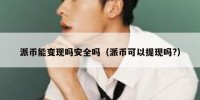 派币能变现吗安全吗（派币可以提现吗?）
