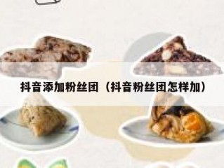 抖音添加粉丝团（抖音粉丝团怎样加）