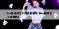 ins看视频怎么调画质清晰（ins视频怎么变清晰）