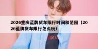 2026重庆蓝牌货车限行时间和范围（2026蓝牌货车限行怎么玩）