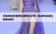 抖音粉丝有免费礼物吗多少钱（抖音粉丝送礼物真的吗）
