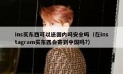 ins买东西可以送国内吗安全吗（在instagram买东西会寄到中国吗?）