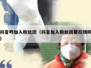 抖音咋加入粉丝团（抖音加入粉丝团要扣钱吗）