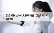 公众号粉丝200人多吗抖音（公众号2000粉丝）