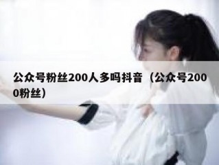 公众号粉丝200人多吗抖音（公众号2000粉丝）