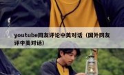 youtube网友评论中美对话（国外网友评中美对话）