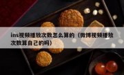 ins视频播放次数怎么算的（微博视频播放次数算自己的吗）