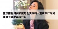 重庆限行时间和尾号全天限吗（重庆限行时间和尾号外地车限行吗）
