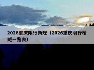 2026重庆限行新规（2026重庆限行桥隧一览表）