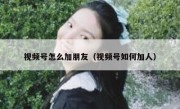 视频号怎么加朋友（视频号如何加人）
