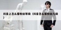 抖音上怎么看粉丝等级（抖音怎么看粉丝几级）