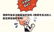 视频号加关注就是加好友吗（视频号关注的人能在微信加好友吗）
