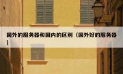 国外的服务器和国内的区别（国外好的服务器）