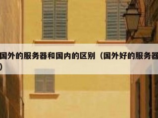 国外的服务器和国内的区别（国外好的服务器）