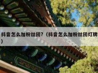 抖音怎么加粉丝团?（抖音怎么加粉丝团灯牌）
