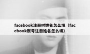 facebook注册时姓名怎么填（facebook账号注册姓名怎么填）