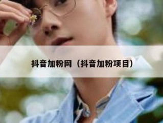 抖音加粉网（抖音加粉项目）
