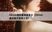 tiktok播放量收益多少（tiktok播放量只有两三百）