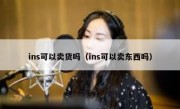 ins可以卖货吗（ins可以卖东西吗）