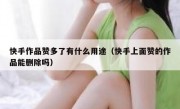 快手作品赞多了有什么用途（快手上面赞的作品能删除吗）