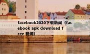 facebook2020下载新闻（facebook apk download free 新闻）
