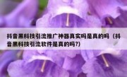 抖音黑科技引流推广神器真实吗是真的吗（抖音黑科技引流软件是真的吗?）