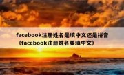 facebook注册姓名是填中文还是拼音（facebook注册姓名要填中文）