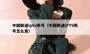 中国联通iptv账号（中国联通IPTV账号怎么查）